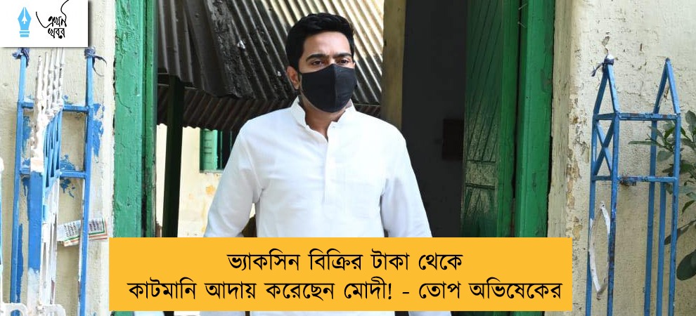ভ্যাকসিন বিক্রির টাকা থেকে কাটমানি আদায় করেছেন মোদী! - তোপ অভিষেকের