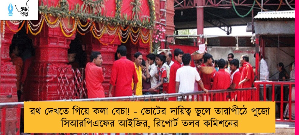 রথ দেখতে গিয়ে কলা বেচা! - ভোটের দায়িত্ব ভুলে তারাপীঠে পুজো সিআরপিএফের আইজির, রিপোর্ট তলব কমিশনের