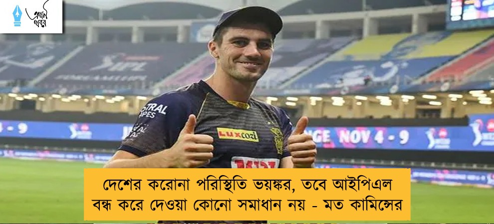 দেশের করোনা পরিস্থিতি ভয়ঙ্কর, তবে আইপিএল বন্ধ করে দেওয়া কোনো সমাধান নয় - মত কামিন্সের