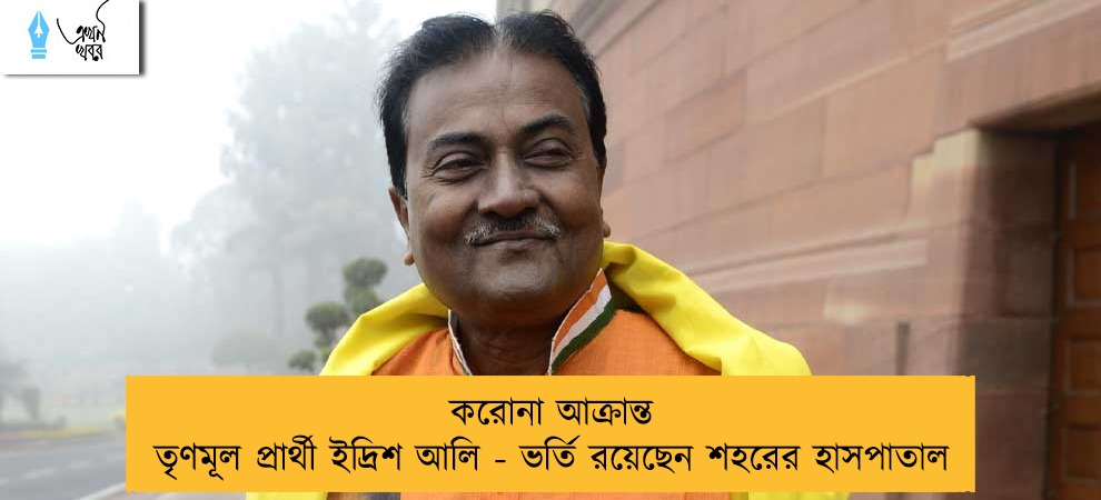 করোনা আক্রান্ত তৃণমূল প্রার্থী ইদ্রিশ আলি - ভর্তি রয়েছেন শহরের হাসপাতাল