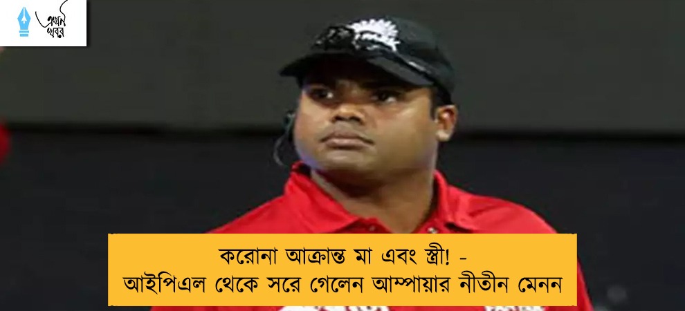 করোনা আক্রান্ত মা এবং স্ত্রী! - আইপিএল থেকে সরে গেলেন আম্পায়ার নীতীন মেনন