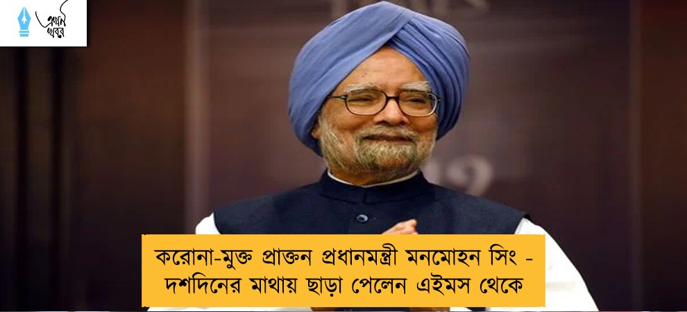 করোনা-মুক্ত প্রাক্তন প্রধানমন্ত্রী মনমোহন সিং - দশদিনের মাথায় ছাড়া পেলেন এইমস থেকে