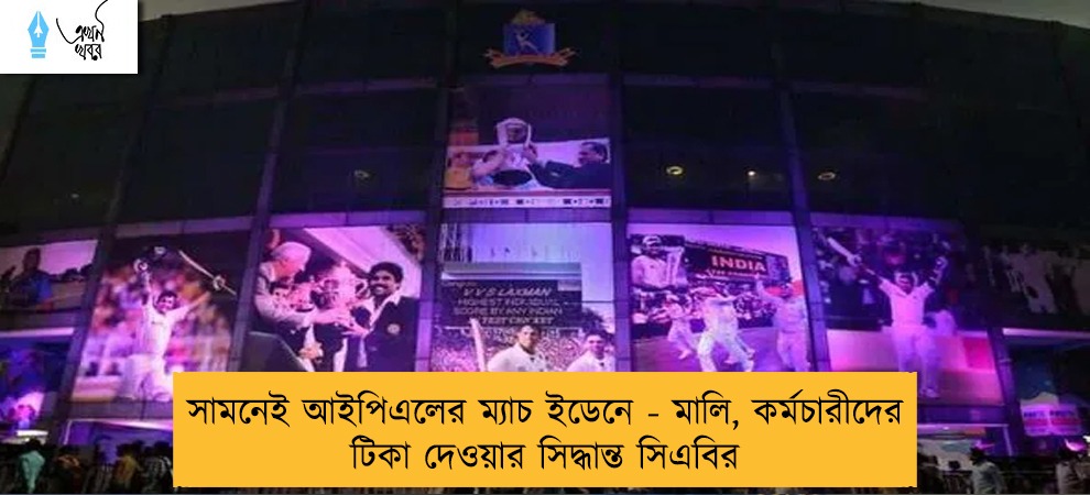 সামনেই আইপিএলের ম্যাচ ইডেনে - মালি, কর্মচারীদের টিকা দেওয়ার সিদ্ধান্ত সিএবির