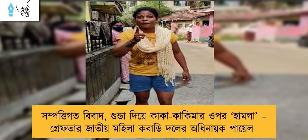 সম্পত্তিগত বিবাদ, গুন্ডা দিয়ে কাকা-কাকিমার ওপর ‘হামলা’ – গ্রেফতার জাতীয় মহিলা কবাডি দলের অধিনায়ক পায়েল
