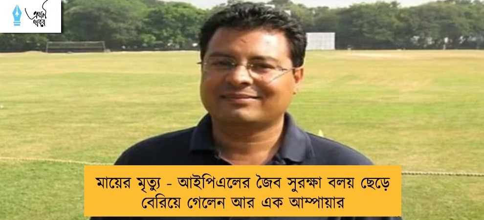 মায়ের মৃত্যু - আইপিএলের জৈব সুরক্ষা বলয় ছেড়ে বেরিয়ে গেলেন আর এক আম্পায়ার