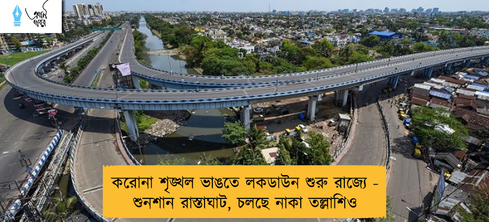 করোনা শৃঙ্খল ভাঙতে লকডাউন শুরু রাজ্যে - শুনশান রাস্তাঘাট, চলছে নাকা তল্লাশিও