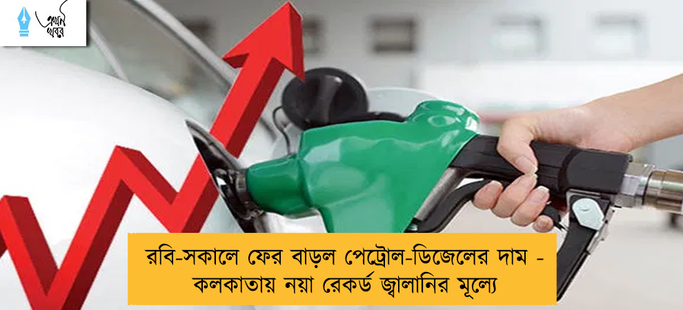 রবি-সকালে ফের বাড়ল পেট্রোল-ডিজেলের দাম - কলকাতায় নয়া রেকর্ড জ্বালানির মূল্যে