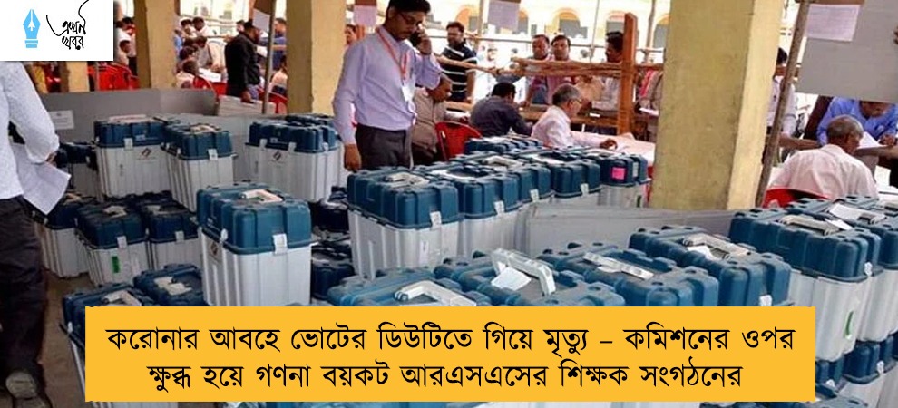 করোনার আবহে ভোটের ডিউটিতে গিয়ে মৃত্যু – কমিশনের ওপর ক্ষুব্ধ হয়ে গণনা বয়কট আরএসএসের শিক্ষক সংগঠনের