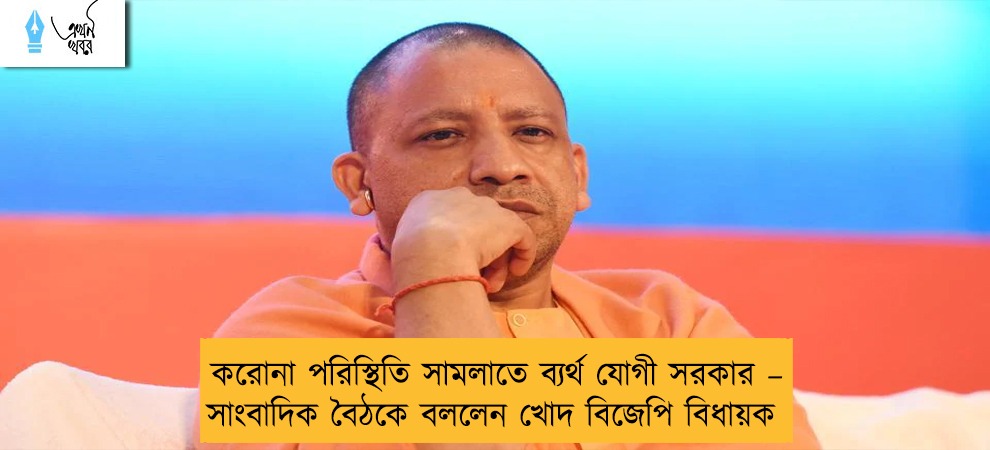 করোনা পরিস্থিতি সামলাতে ব্যর্থ যোগী সরকার – সাংবাদিক বৈঠকে বললেন খোদ বিজেপি বিধায়ক