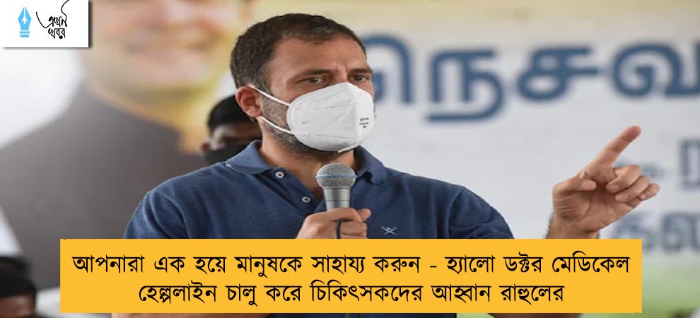 আপনারা এক হয়ে মানুষকে সাহায্য করুন - হ্যালো ডক্টর মেডিকেল হেল্পলাইন চালু করে চিকিৎসকদের আহ্বান রাহুলের