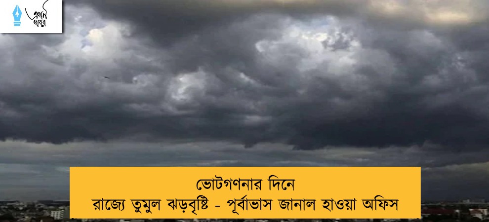 ভোটগণনার দিনে রাজ্যে তুমুল ঝড়বৃষ্টি - পূর্বাভাস জানাল হাওয়া অফিস