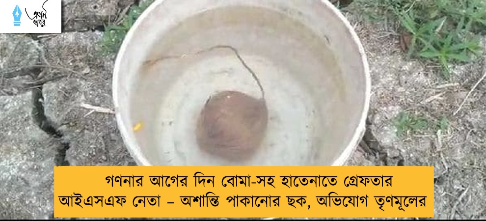 গণনার আগের দিন বোমা-সহ হাতেনাতে গ্রেফতার আইএসএফ নেতা – অশান্তি পাকানোর ছক, অভিযোগ তৃণমূলের