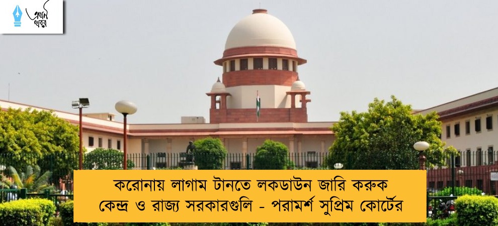 করোনায় লাগাম টানতে লকডাউন জারি করুক কেন্দ্র ও রাজ্য সরকারগুলি - পরামর্শ সুপ্রিম কোর্টের