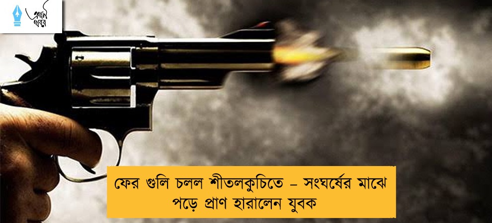 ফের গুলি চলল শীতলকুচিতে – সংঘর্ষের মাঝে পড়ে প্রাণ হারালেন যুবক