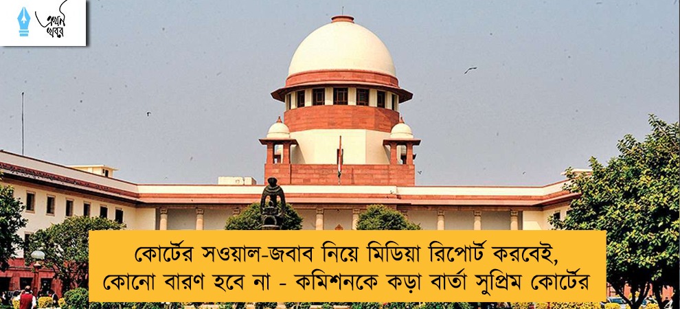 কোর্টের সওয়াল-জবাব নিয়ে মিডিয়া রিপোর্ট করবেই, কোনো বারণ হবে না - কমিশনকে কড়া বার্তা সুপ্রিম কোর্টের