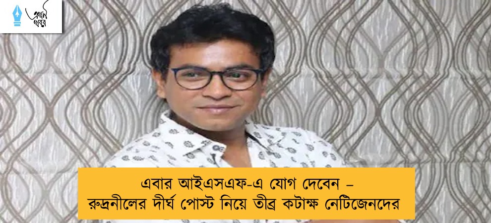 এবার আইএসএফ-এ যোগ দেবেন – রুদ্রনীলের দীর্ঘ পোস্ট নিয়ে তীব্র কটাক্ষ নেটিজেনদের