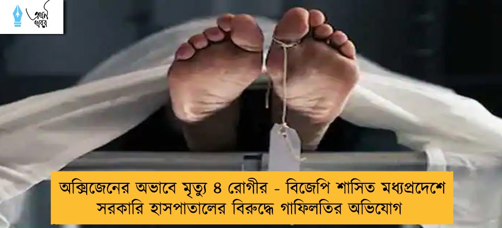 অক্সিজেনের অভাবে মৃত্যু ৪ রোগীর - বিজেপি শাসিত মধ্যপ্রদেশে সরকারি হাসপাতালের বিরুদ্ধে গাফিলতির অভিযোগ