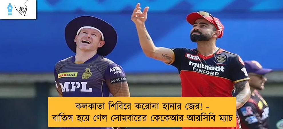 কলকাতা শিবিরে করোনা হানার জের! - বাতিল হয়ে গেল সোমবারের কেকেআর-আরসিবি ম্যাচ