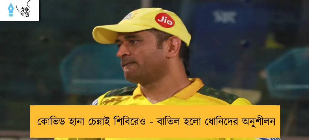 কোভিড হানা চেন্নাই শিবিরেও - বাতিল হলো ধোনিদের অনুশীলন
