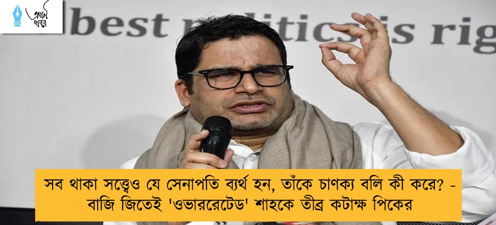 সব থাকা সত্ত্বেও যে সেনাপতি ব্যর্থ হন, তাঁকে চাণক্য বলি কী করে? - বাজি জিতেই 'ওভাররেটেড' শাহকে তীব্র কটাক্ষ পিকের