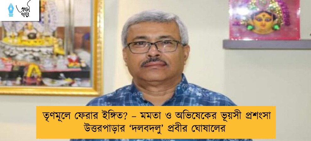 তৃণমূলে ফেরার ইঙ্গিত? – মমতা ও অভিষেকের ভূয়সী প্রশংসা উত্তরপাড়ার ‘দলবদলু’ প্রবীর ঘোষালের