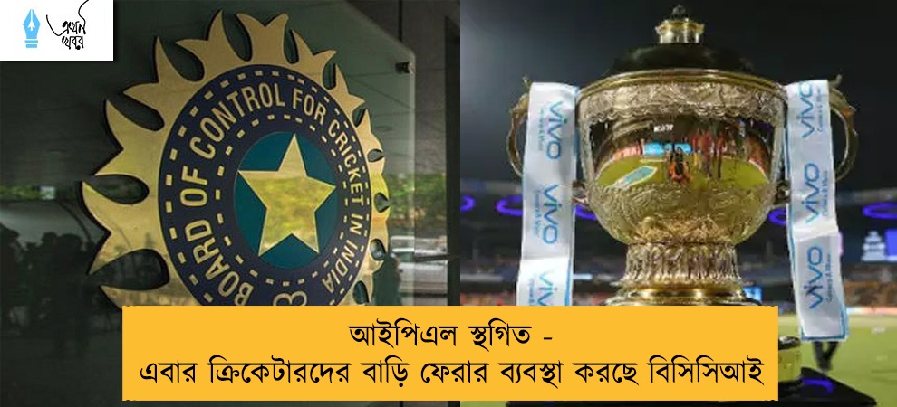 আইপিএল স্থগিত - এবার ক্রিকেটারদের বাড়ি ফেরার ব্যবস্থা করছে বিসিসিআই