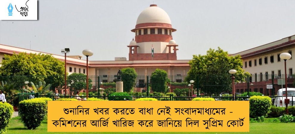শুনানির খবর করতে বাধা নেই সংবাদমাধ্যমের - কমিশনের আর্জি খারিজ করে জানিয়ে দিল সুপ্রিম কোর্ট