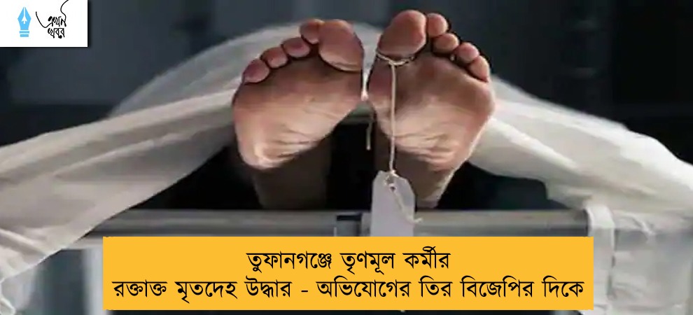 তুফানগঞ্জে তৃণমূল কর্মীর রক্তাক্ত মৃতদেহ উদ্ধার - অভিযোগের তির বিজেপির দিকে