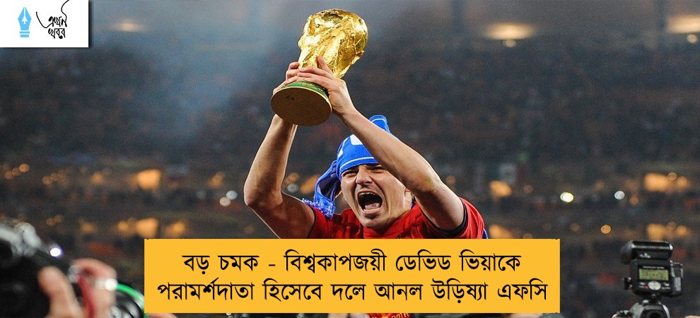 বড় চমক - বিশ্বকাপজয়ী ডেভিড ভিয়াকে পরামর্শদাতা হিসেবে দলে আনল উড়িষ্যা এফসি