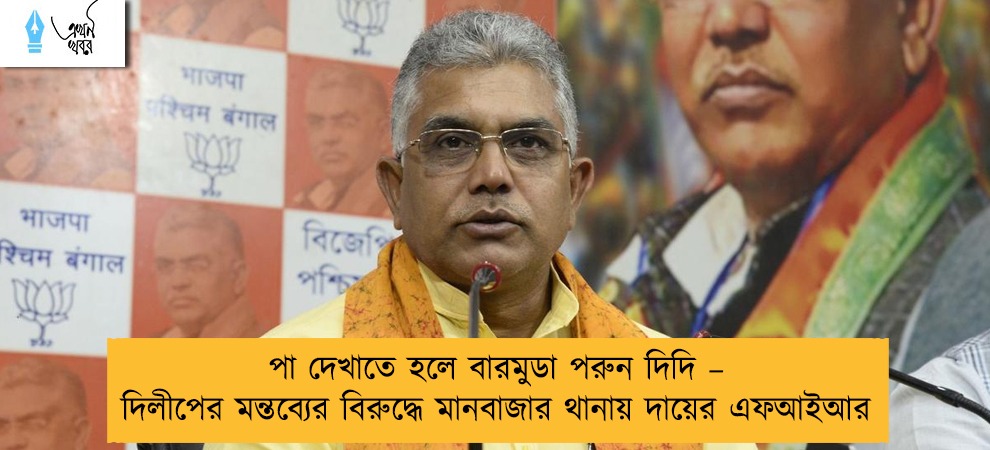 পা দেখাতে হলে বারমুডা পরুন দিদি – দিলীপের মন্তব্যের বিরুদ্ধে মানবাজার থানায় দায়ের এফআইআর