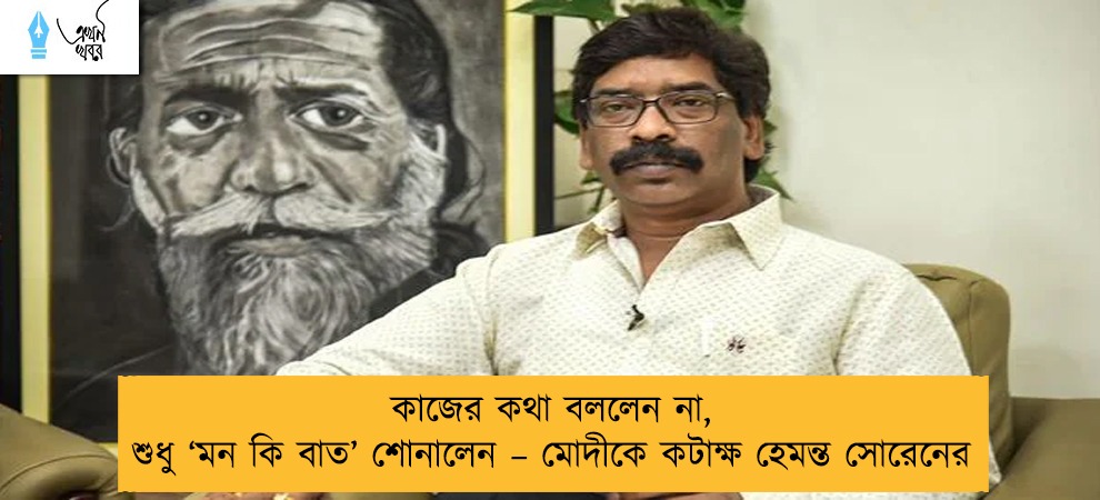 কাজের কথা বললেন না, শুধু ‘মন কি বাত’ শোনালেন – মোদীকে কটাক্ষ হেমন্ত সোরেনের
