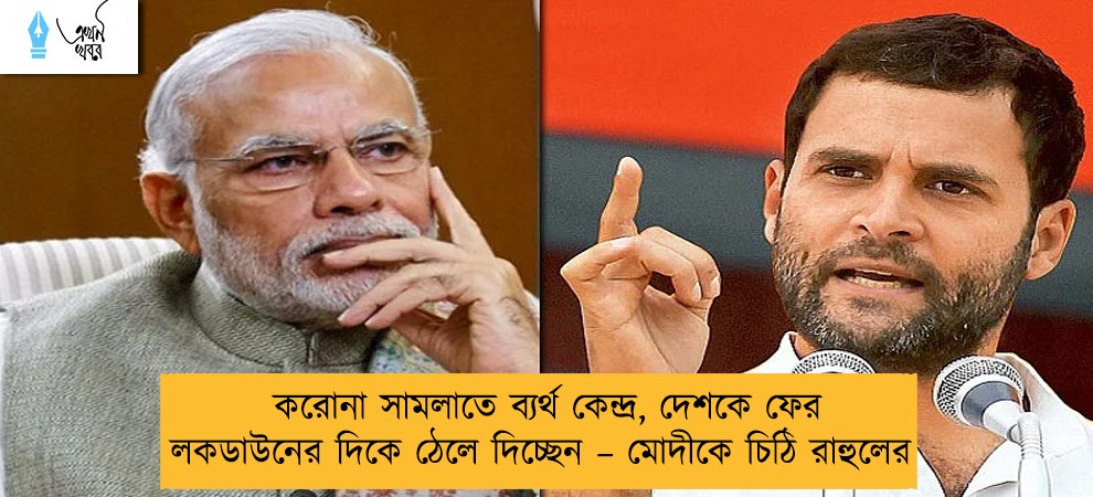 করোনা সামলাতে ব্যর্থ কেন্দ্র, দেশকে ফের লকডাউনের দিকে ঠেলে দিচ্ছেন – মোদীকে চিঠি রাহুলের