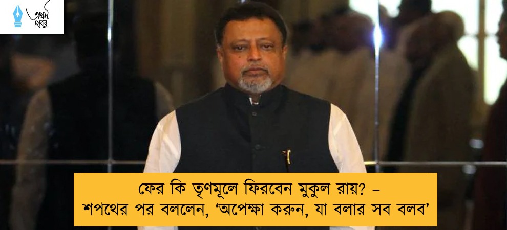 ফের কি তৃণমূলে ফিরবেন মুকুল রায়? – শপথের পর বললেন, ‘অপেক্ষা করুন, যা বলার সব বলব’