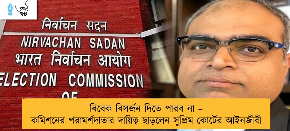 বিবেক বিসর্জন দিতে পারব না – কমিশনের পরামর্শদাতার দায়িত্ব ছাড়লেন সুপ্রিম কোর্টের আইনজীবী