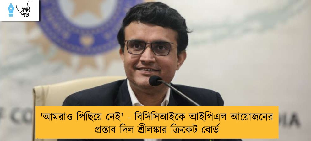 'আমরাও পিছিয়ে নেই' - বিসিসিআইকে আইপিএল আয়োজনের প্রস্তাব দিল শ্রীলঙ্কার ক্রিকেট বোর্ড