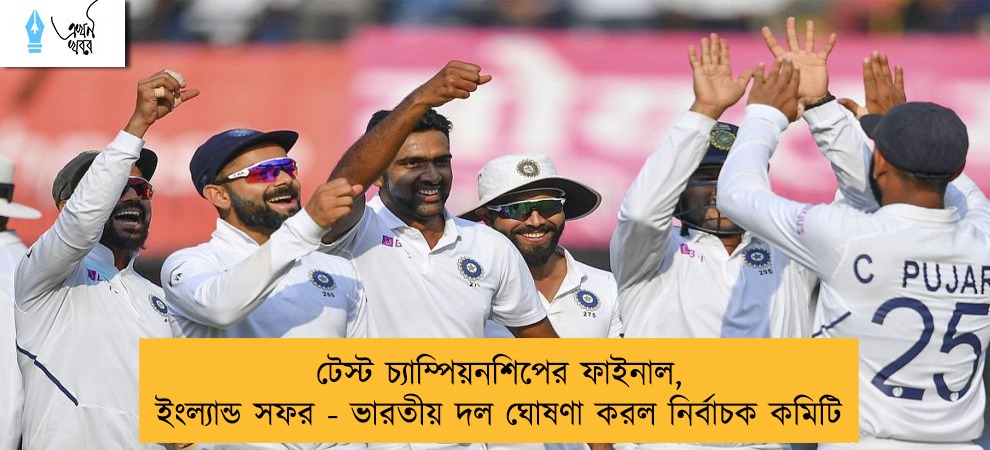 টেস্ট চ্যাম্পিয়নশিপের ফাইনাল, ইংল্যান্ড সফর - ভারতীয় দল ঘোষণা করল নির্বাচক কমিটি