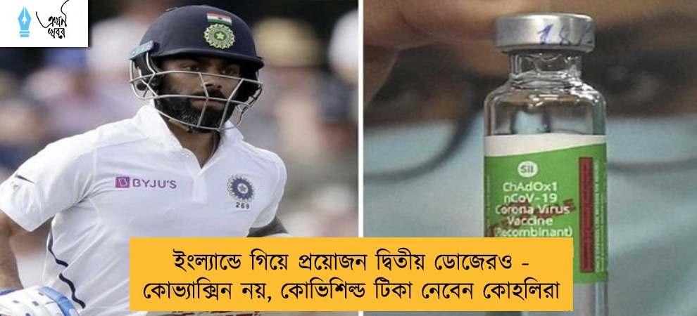 ইংল্যান্ডে গিয়ে প্রয়োজন দ্বিতীয় ডোজেরও - কোভ্যাক্সিন নয়, কোভিশিল্ড টিকা নেবেন কোহলিরা