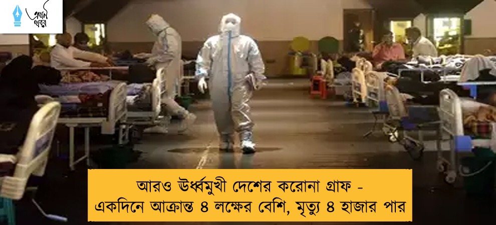 আরও ঊর্ধ্বমুখী দেশের করোনা গ্রাফ - একদিনে আক্রান্ত ৪ লক্ষের বেশি, মৃত্যু ৪ হাজার পার