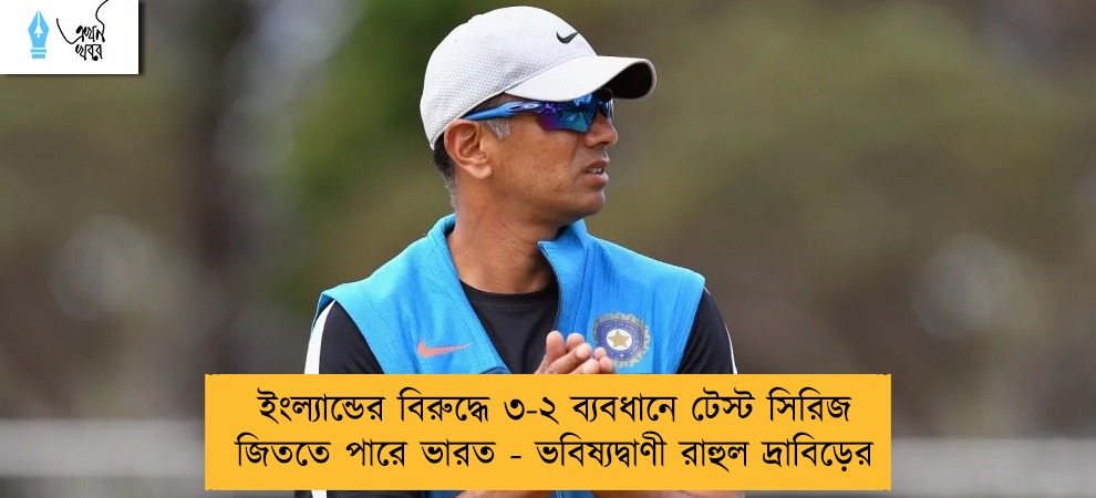ইংল্যান্ডের বিরুদ্ধে ৩-২ ব্যবধানে টেস্ট সিরিজ জিততে পারে ভারত - ভবিষ্যদ্বাণী রাহুল দ্রাবিড়ের