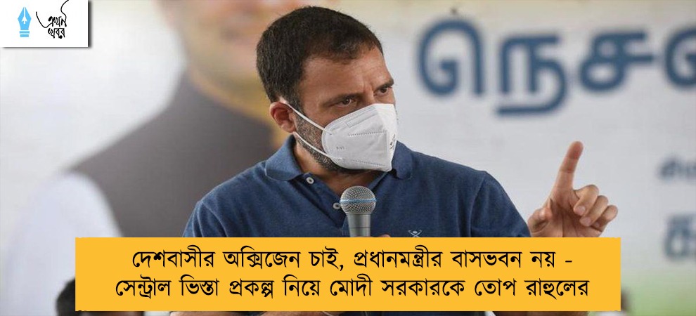 দেশবাসীর অক্সিজেন চাই, প্রধানমন্ত্রীর বাসভবন নয় - সেন্ট্রাল ভিস্তা প্রকল্প নিয়ে মোদী সরকারকে তোপ রাহুলের