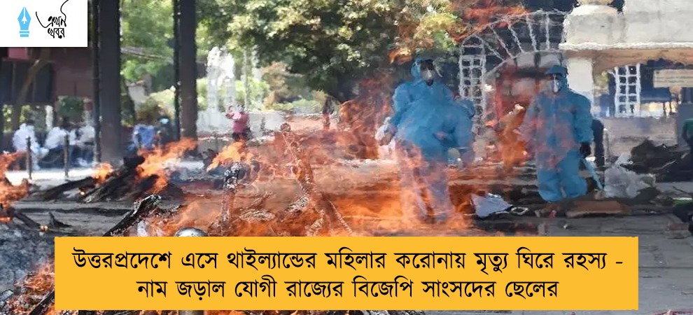 উত্তরপ্রদেশে এসে থাইল্যান্ডের মহিলার করোনায় মৃত্যু ঘিরে রহস্য - নাম জড়াল যোগী রাজ্যের বিজেপি সাংসদের ছেলের