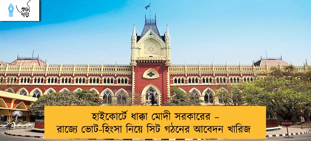 হাইকোর্টে ধাক্কা মোদী সরকারের – রাজ্যে ভোট-হিংসা নিয়ে সিট গঠনের আবেদন খারিজ