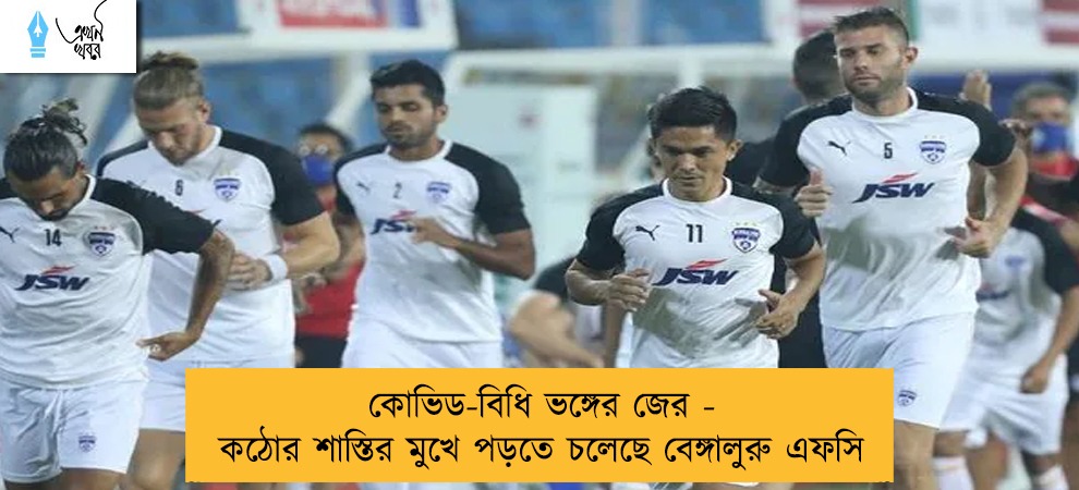 কোভিড-বিধি ভঙ্গের জের - কঠোর শাস্তির মুখে পড়তে চলেছে বেঙ্গালুরু এফসি