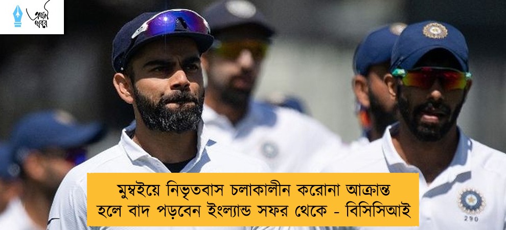 মুম্বইয়ে নিভৃতবাস চলাকালীন করোনা আক্রান্ত হলে বাদ পড়বেন ইংল্যান্ড সফর থেকে - বিসিসিআই