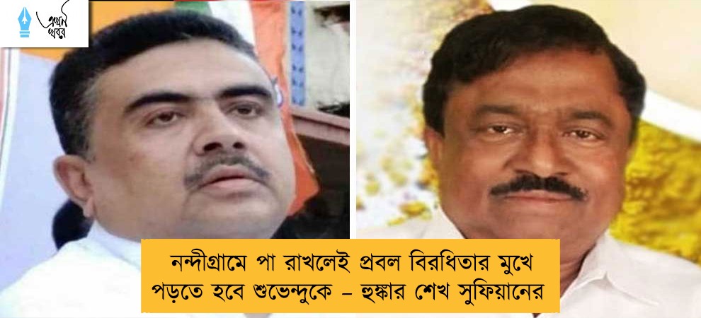 নন্দীগ্রামে পা রাখলেই প্রবল বিরধিতার মুখে পড়তে হবে শুভেন্দুকে – হুঙ্কার শেখ সুফিয়ানের