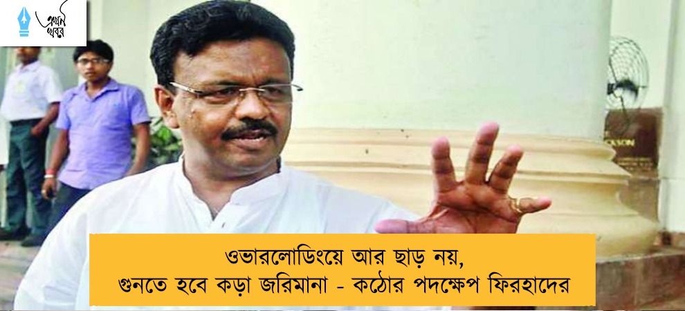 ওভারলোডিংয়ে আর ছাড় নয়, গুনতে হবে কড়া জরিমানা - কঠোর পদক্ষেপ ফিরহাদের