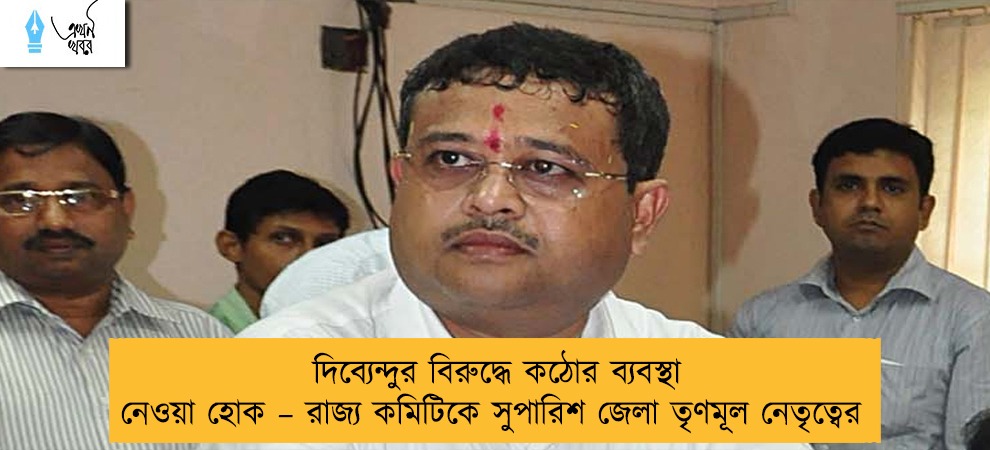 দিব্যেন্দুর বিরুদ্ধে কঠোর ব্যবস্থা নেওয়া হোক – রাজ্য কমিটিকে সুপারিশ জেলা তৃণমূল নেতৃত্বের