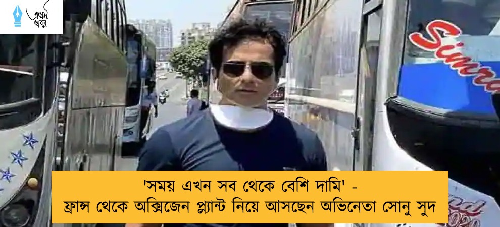 'সময় এখন সব থেকে বেশি দামি' - ফ্রান্স থেকে অক্সিজেন প্ল্যান্ট নিয়ে আসছেন অভিনেতা সোনু সুদ