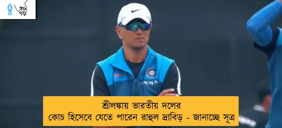 শ্রীলঙ্কায় ভারতীয় দলের কোচ হিসেবে যেতে পারেন রাহুল দ্রাবিড় - জানাচ্ছে সূত্র