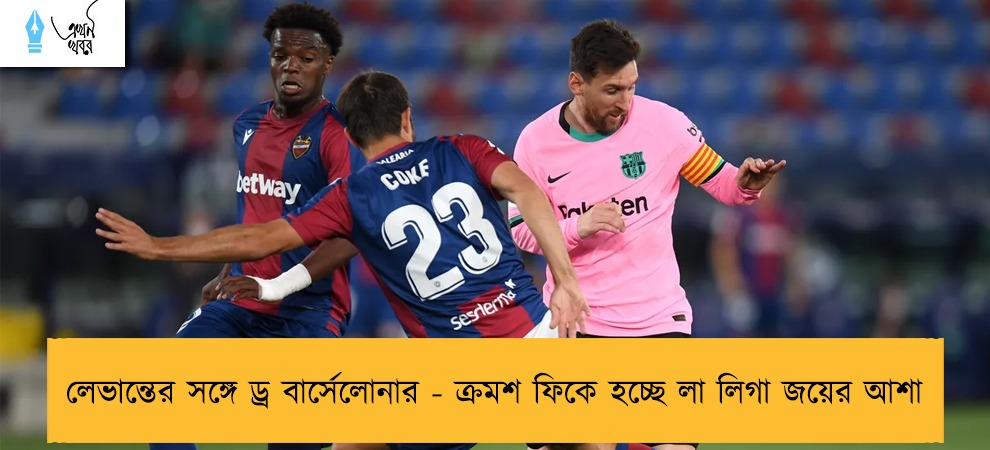 লেভান্তের সঙ্গে ড্র বার্সেলোনার - ক্রমশ ফিকে হচ্ছে লা লিগা জয়ের আশা